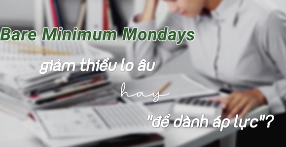  "Bare minimum mondays" - Giảm thiểu lo âu hay "để dành" áp lực?